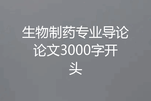 生物制药专业导论论文3000字开头