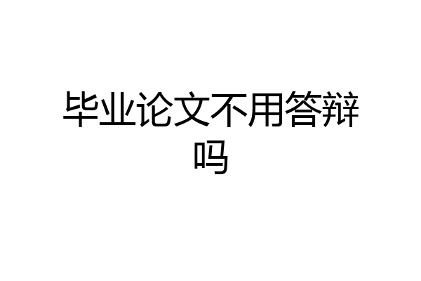 毕业论文不用答辩吗