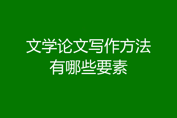 文学论文写作方法有哪些要素