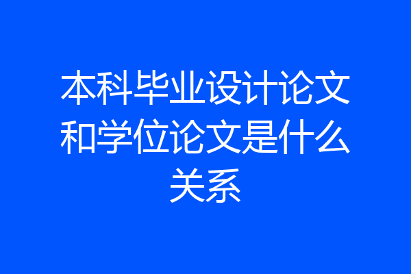 本科毕业设计论文和学位论文是什么关系