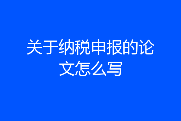关于纳税申报的论文怎么写