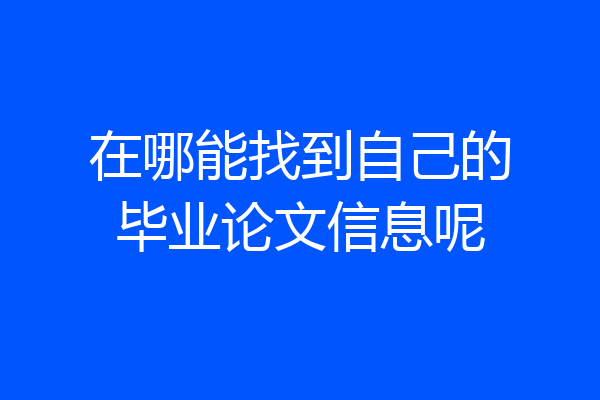 在哪能找到自己的毕业论文信息呢