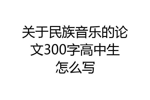 关于民族音乐的论文300字高中生怎么写