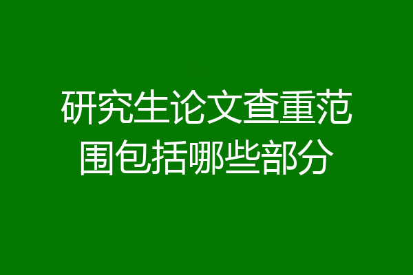 研究生论文查重范围包括哪些部分