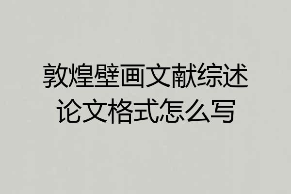 敦煌壁画文献综述论文格式怎么写