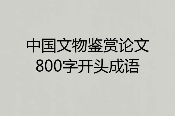 中国文物鉴赏论文800字开头成语
