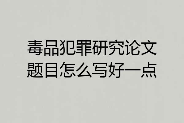 毒品犯罪研究论文题目怎么写好一点