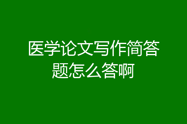 医学论文写作简答题怎么答啊