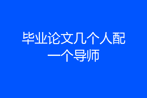 毕业论文几个人配一个导师