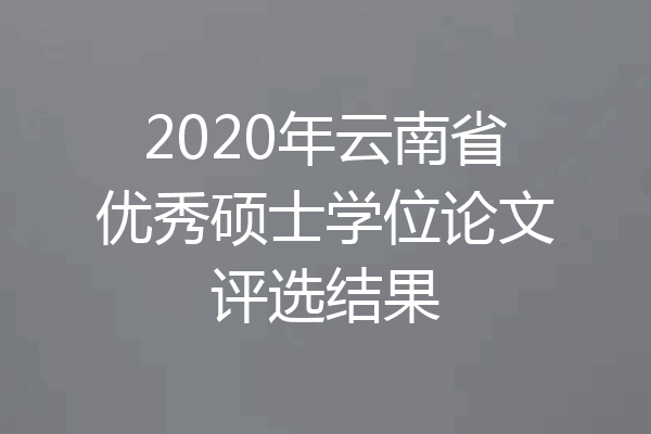 2020年云南省优秀硕士学位论文评选结果