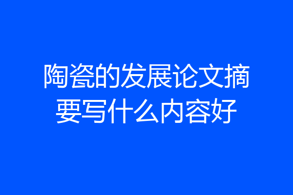 陶瓷的发展论文摘要写什么内容好
