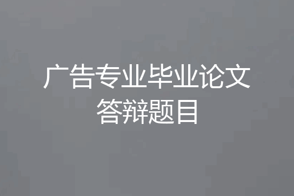 广告专业毕业论文答辩题目