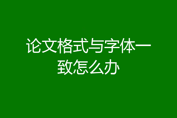 论文格式与字体一致怎么办