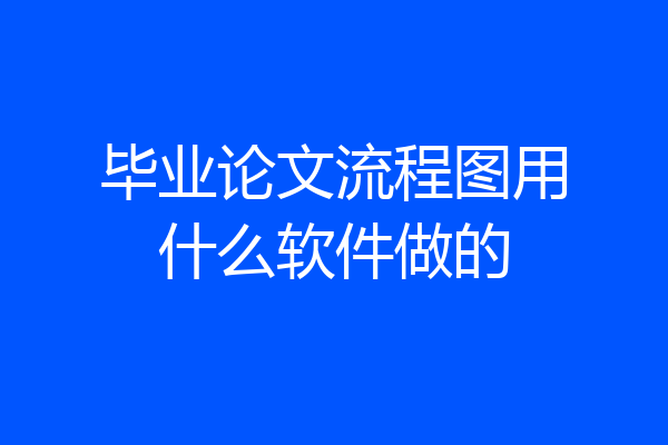 毕业论文流程图用什么软件做的
