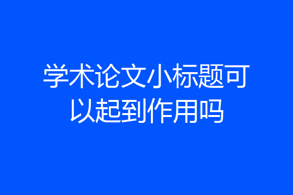 学术论文小标题可以起到作用吗