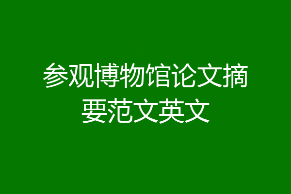 参观博物馆论文摘要范文英文