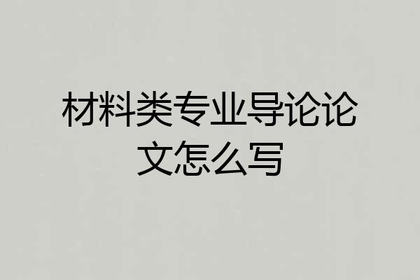材料类专业导论论文怎么写