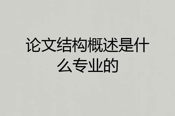 论文结构概述是什么专业的