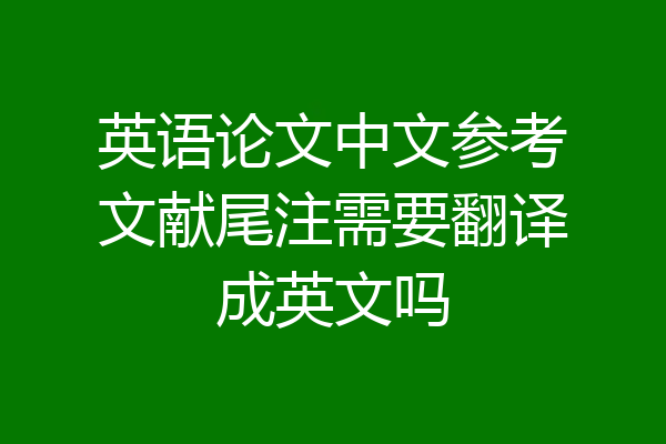英语论文中文参考文献尾注需要翻译成英文吗