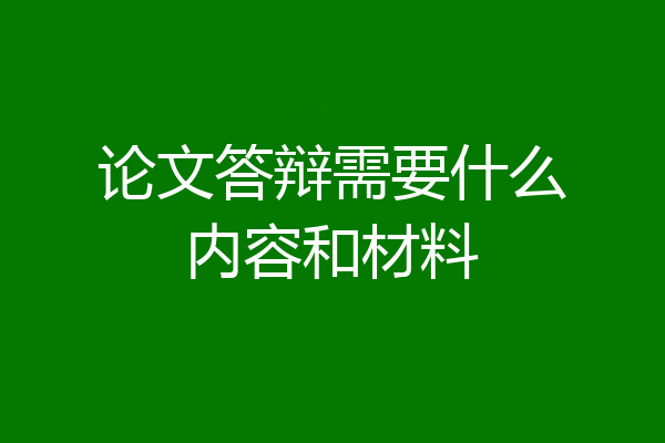 论文答辩需要什么内容和材料