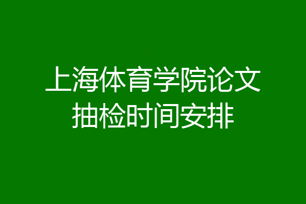上海体育学院论文抽检时间安排