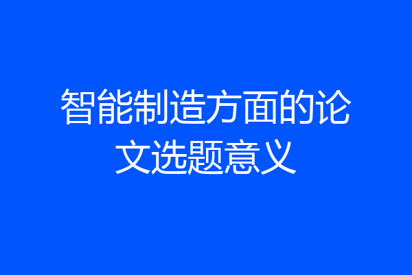 智能制造方面的论文选题意义