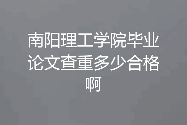 南阳理工学院毕业论文查重多少合格啊