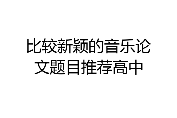 比较新颖的音乐论文题目推荐高中