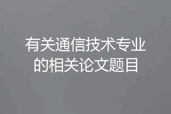 有关通信技术专业的相关论文题目