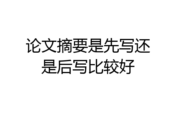 论文摘要是先写还是后写比较好