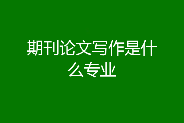 期刊论文写作是什么专业