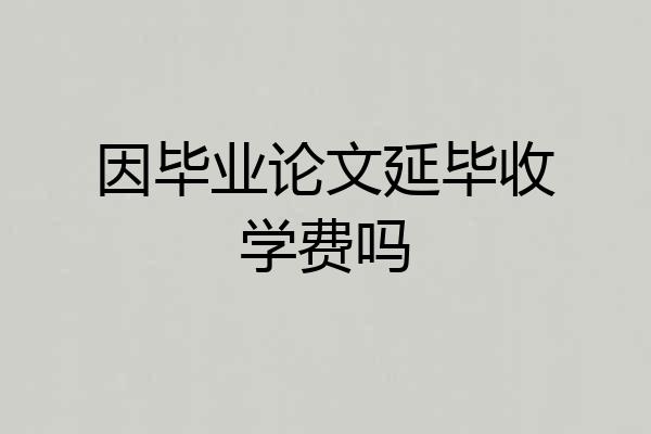 因毕业论文延毕收学费吗
