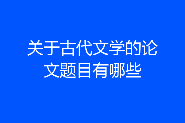 关于古代文学的论文题目有哪些
