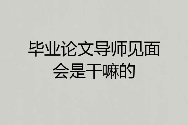 毕业论文导师见面会是干嘛的