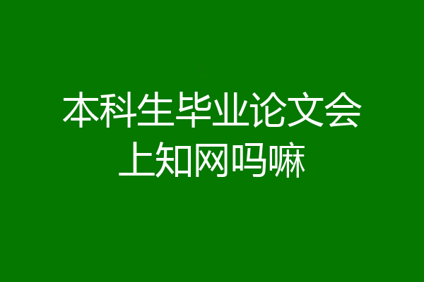 本科生毕业论文会上知网吗嘛