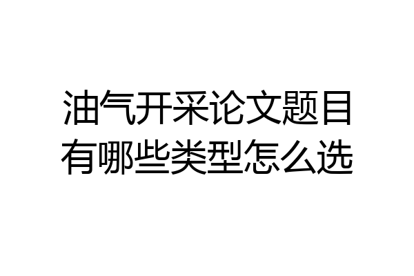 油气开采论文题目有哪些类型怎么选
