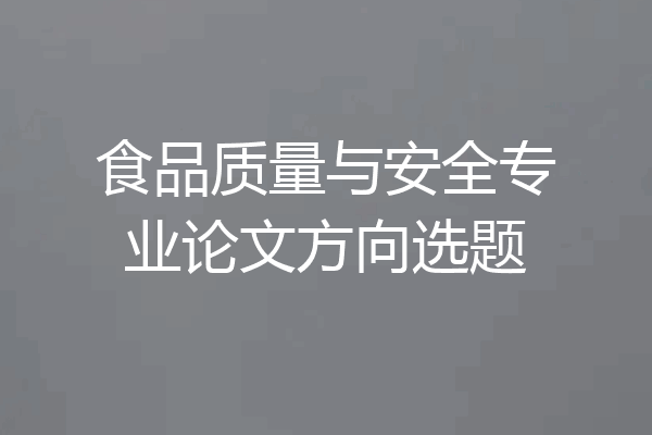 食品质量与安全专业论文方向选题