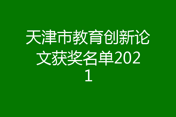 天津市教育创新论文获奖名单2021