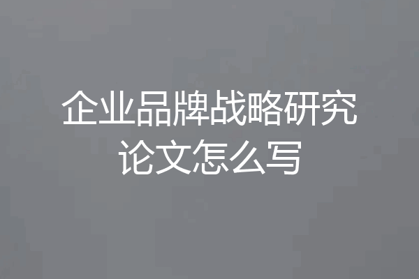 企业品牌战略研究论文怎么写
