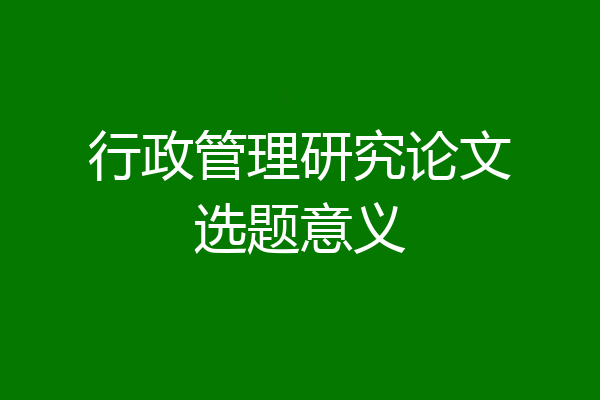 行政管理研究论文选题意义