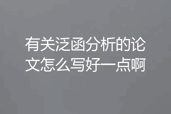 有关泛函分析的论文怎么写好一点啊