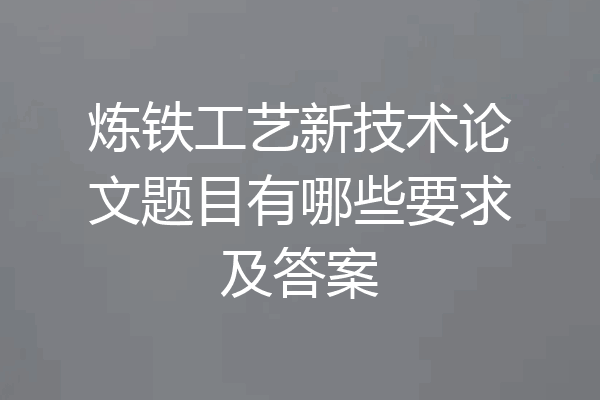 炼铁工艺新技术论文题目有哪些要求及答案