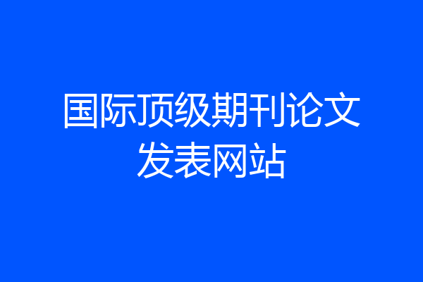 国际顶级期刊论文发表网站