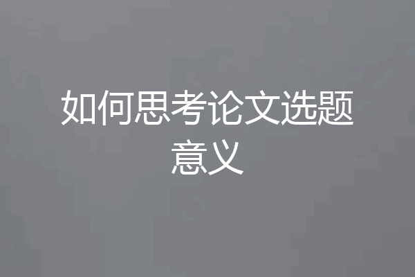 如何思考论文选题意义