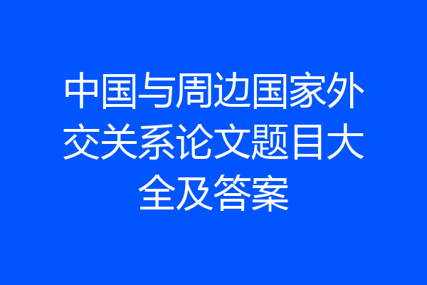 中国与周边国家外交关系论文题目大全及答案