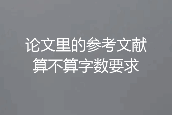 论文里的参考文献算不算字数要求