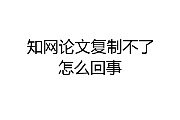 知网论文复制不了怎么回事