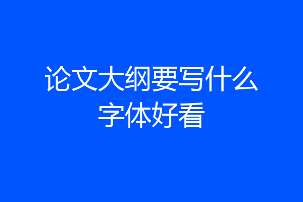 论文大纲要写什么字体好看