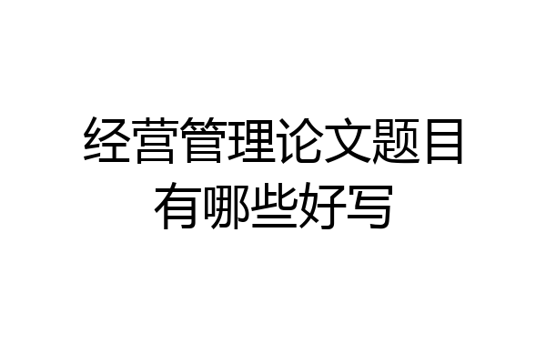经营管理论文题目有哪些好写