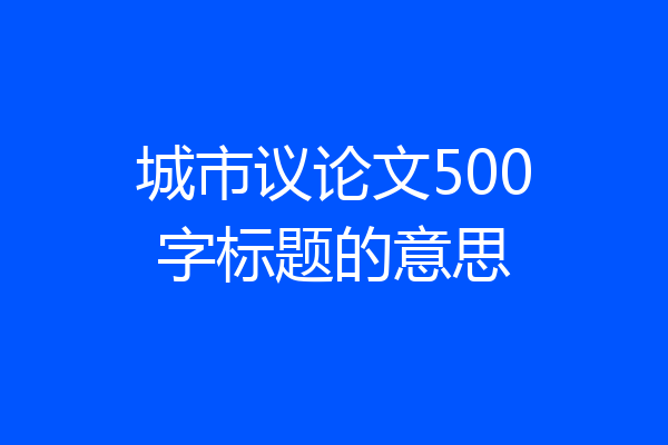 城市议论文500字标题的意思